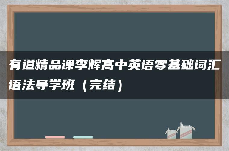 有道精品课李辉高中英语零基础词汇语法导学班（完结）