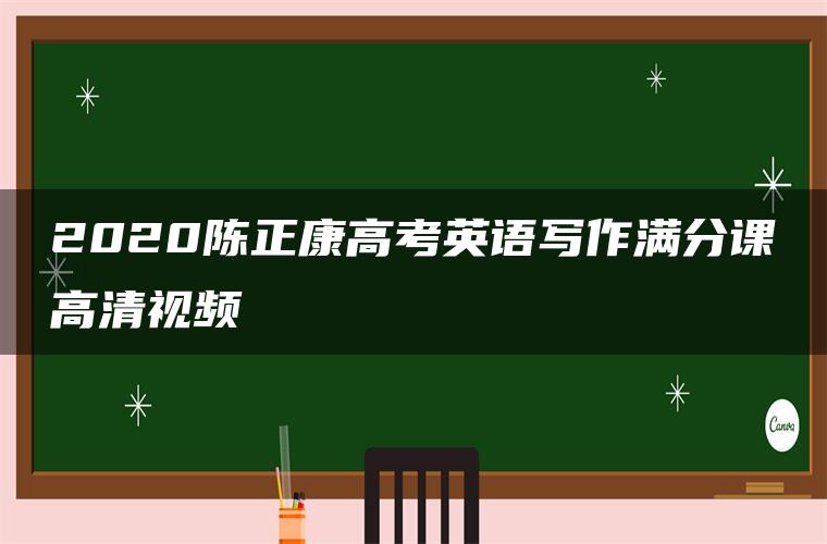 2020陈正康高考英语写作满分课高清视频