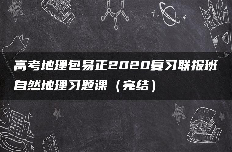 高考地理包易正2020复习联报班自然地理习题课（完结）