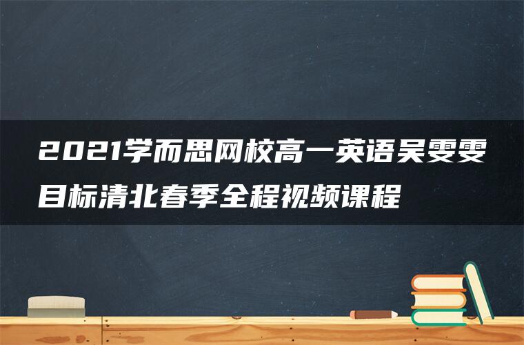 2021学而思网校高一英语吴雯雯目标清北春季全程视频课程