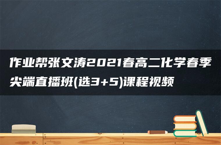 作业帮张文涛2021春高二化学春季尖端直播班(选3+5)课程视频