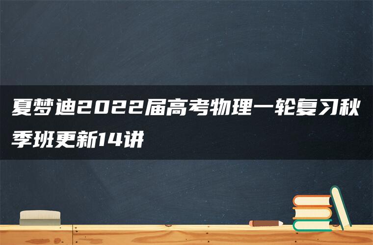 夏梦迪2022届高考物理一轮复习秋季班更新14讲