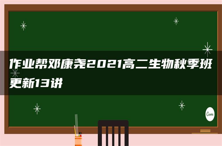 作业帮邓康尧2021高二生物秋季班更新13讲