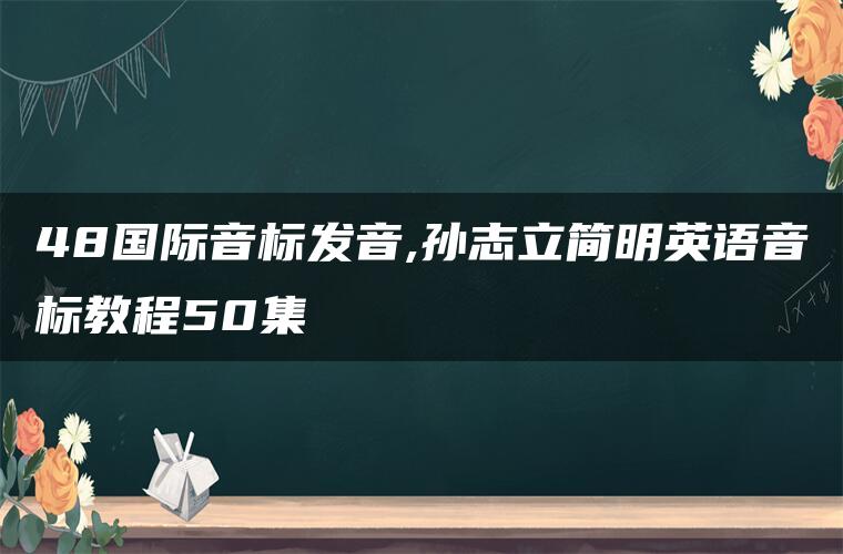 48国际音标发音,孙志立简明英语音标教程50集