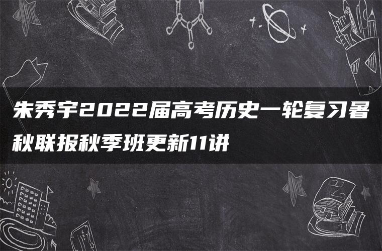 朱秀宇2022届高考历史一轮复习暑秋联报秋季班更新11讲