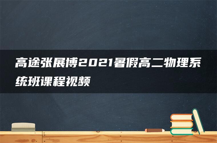 高途张展博2021暑假高二物理系统班课程视频