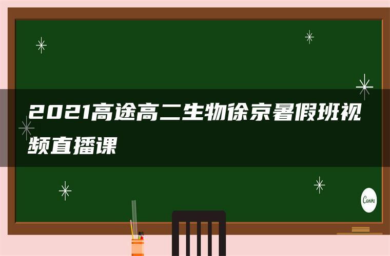 2021高途高二生物徐京暑假班视频直播课