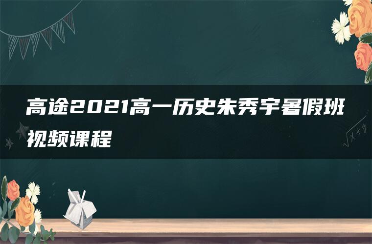 高途2021高一历史朱秀宇暑假班视频课程