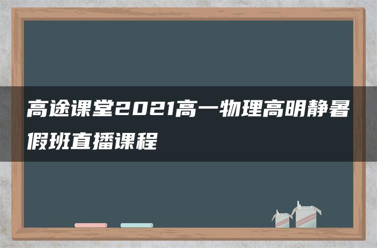 高途课堂2021高一物理高明静暑假班直播课程