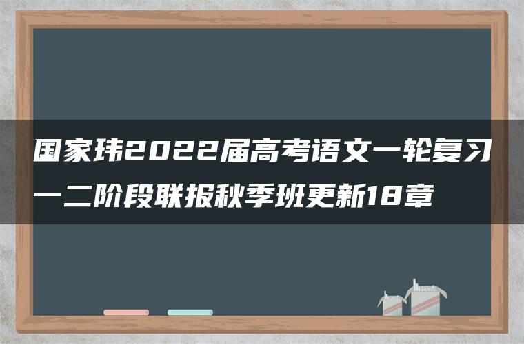 国家玮2022届高考语文一轮复习一二阶段联报秋季班更新18章