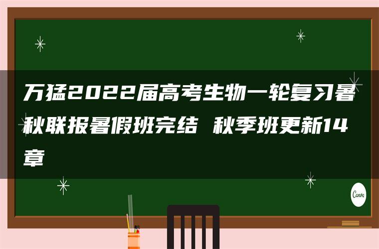 万猛2022届高考生物一轮复习暑秋联报暑假班完结 秋季班更新14章