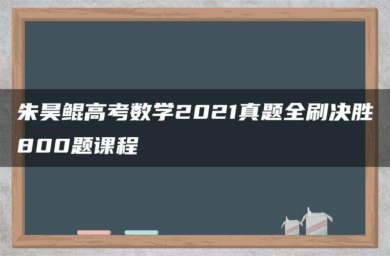 朱昊鲲高考数学2021真题全刷决胜800题课程