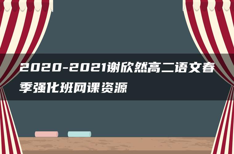 2020-2021谢欣然高二语文春季强化班网课资源