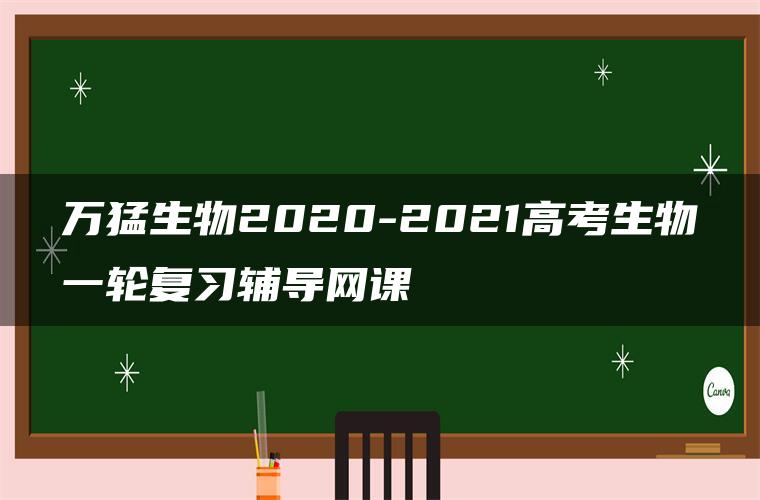 万猛生物2020-2021高考生物一轮复习辅导网课