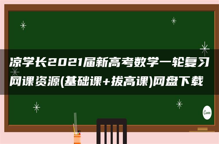 凉学长2021届新高考数学一轮复习网课资源(基础课+拔高课)网盘下载