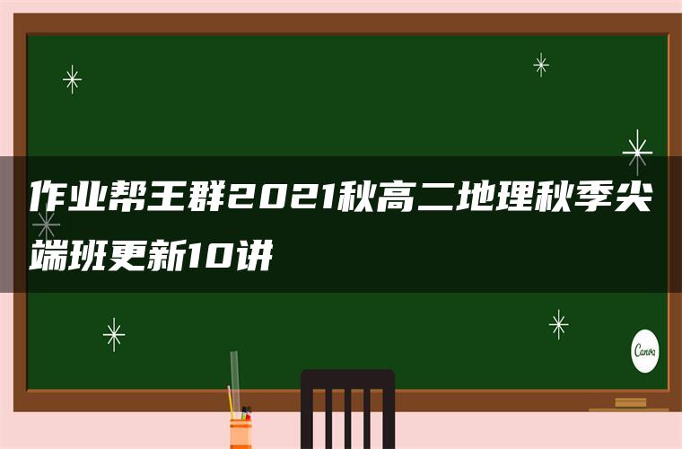 作业帮王群2021秋高二地理秋季尖端班更新10讲