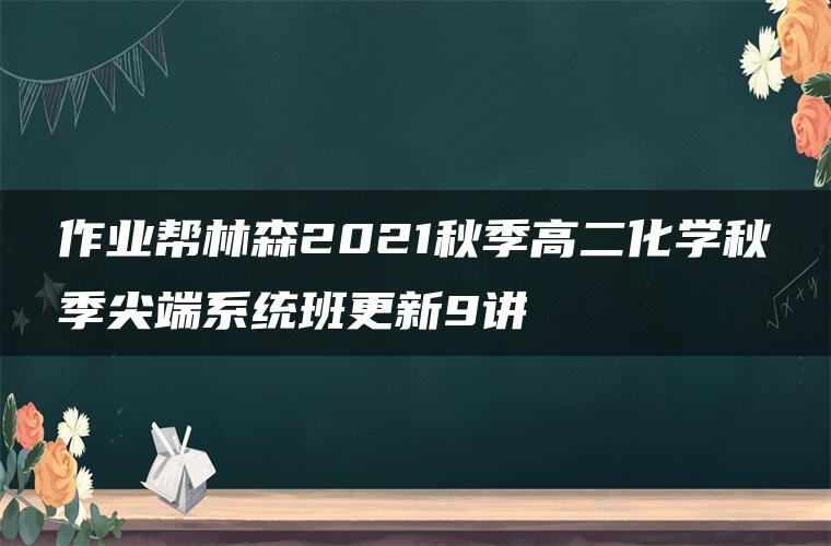 作业帮林森2021秋季高二化学秋季尖端系统班更新9讲