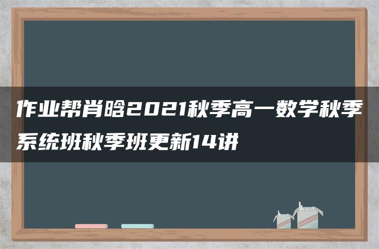 作业帮肖晗2021秋季高一数学秋季系统班秋季班更新14讲