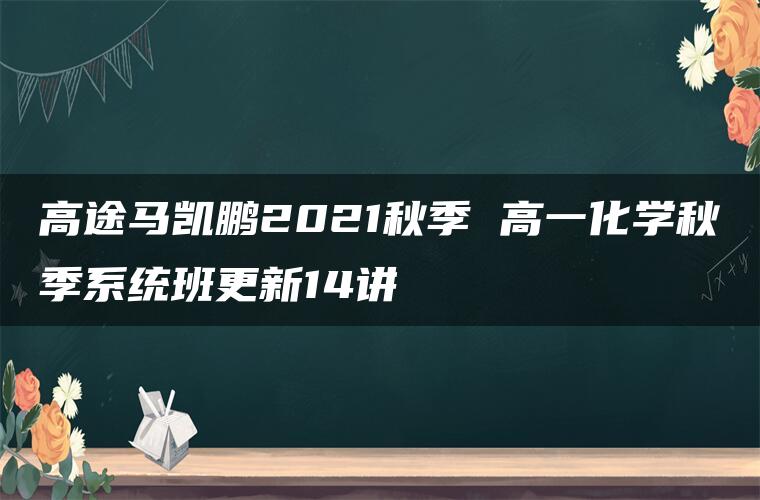 高途马凯鹏2021秋季 高一化学秋季系统班更新14讲