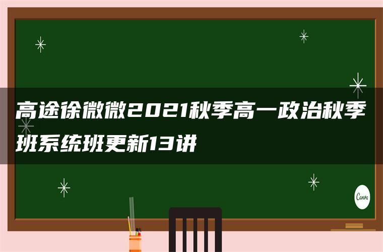 高途徐微微2021秋季高一政治秋季班系统班更新13讲