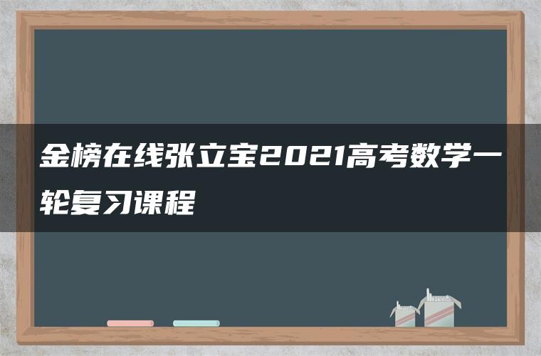 金榜在线张立宝2021高考数学一轮复习课程