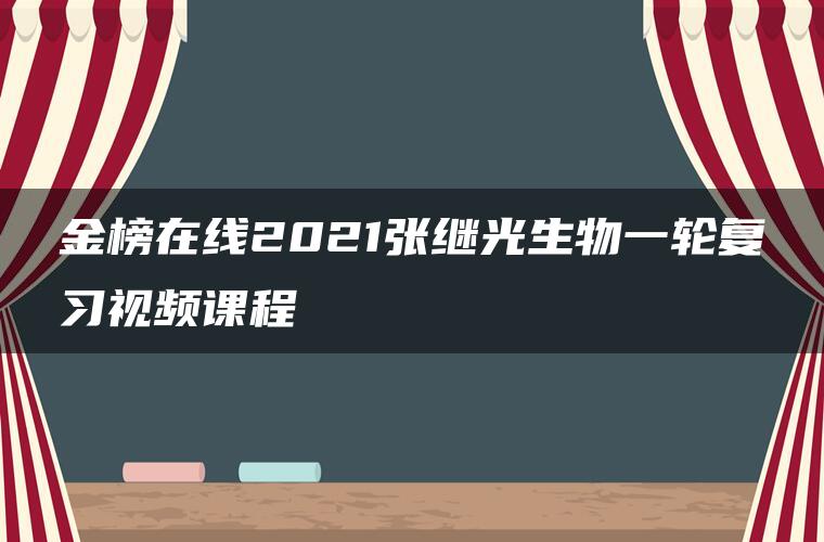 金榜在线2021张继光生物一轮复习视频课程