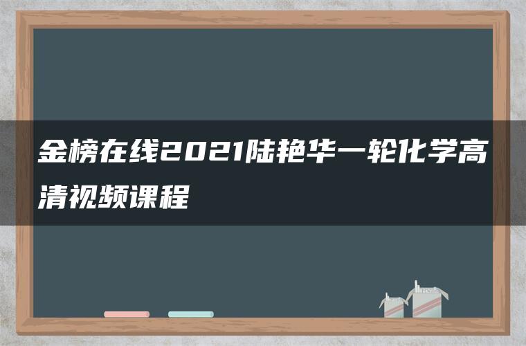 金榜在线2021陆艳华一轮化学高清视频课程