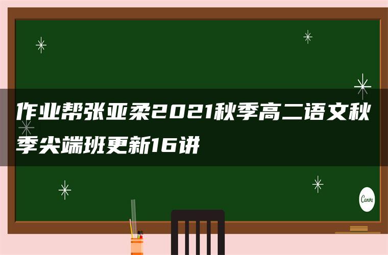 作业帮张亚柔2021秋季高二语文秋季尖端班更新16讲