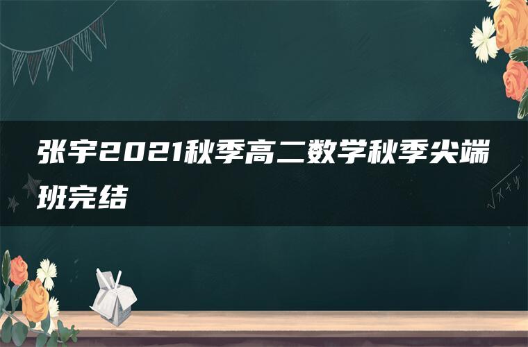 张宇2021秋季高二数学秋季尖端班完结