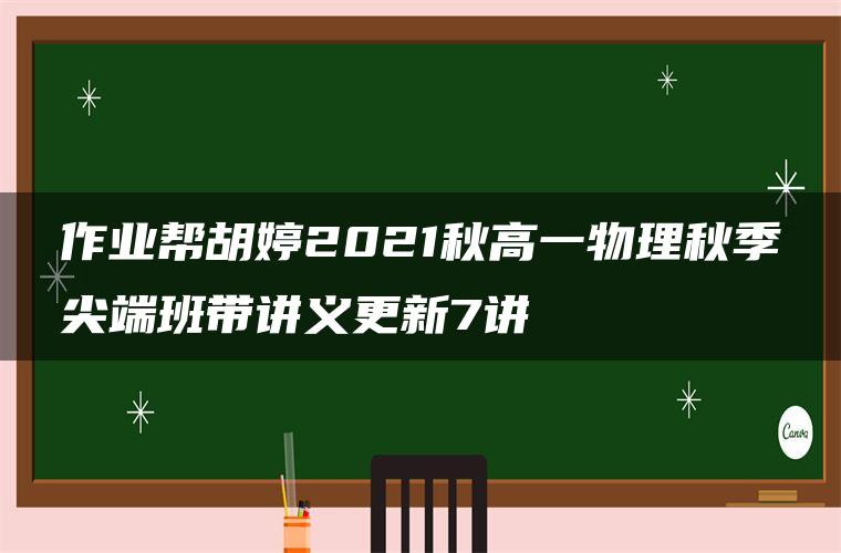 作业帮胡婷2021秋高一物理秋季尖端班带讲义更新7讲