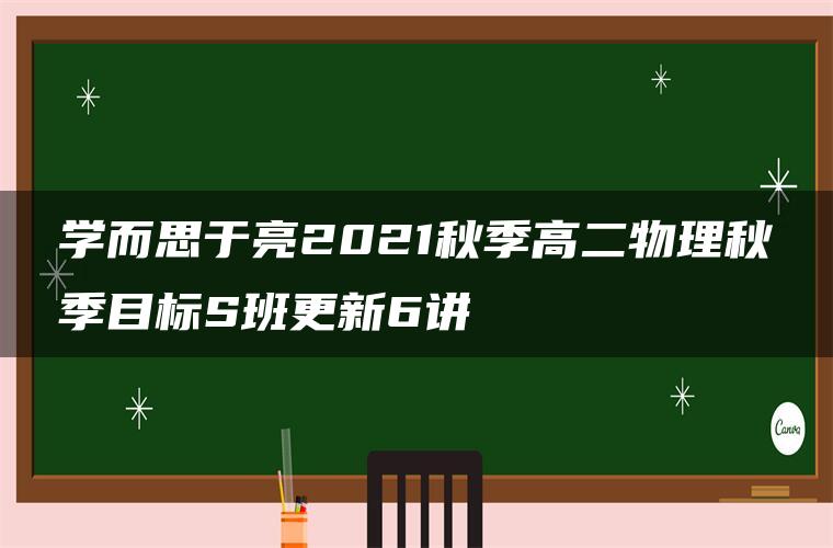 学而思于亮2021秋季高二物理秋季目标S班更新6讲