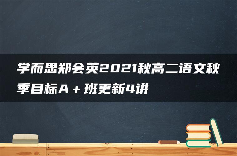 学而思郑会英2021秋高二语文秋季目标A＋班更新4讲