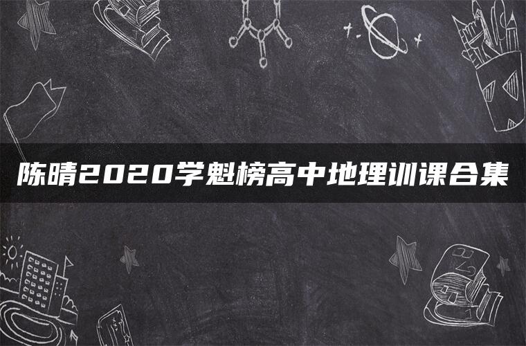 陈晴2020学魁榜高中地理训课合集