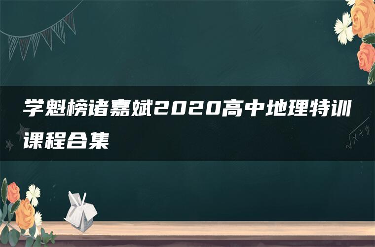 学魁榜诸嘉斌2020高中地理特训课程合集