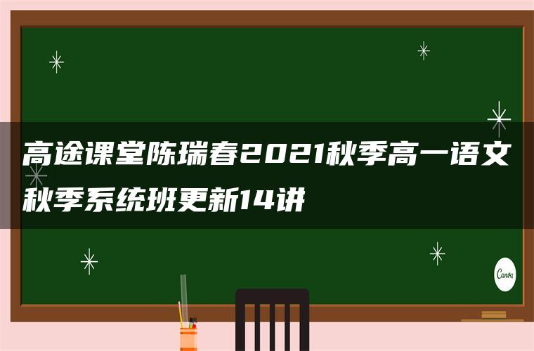 高途课堂陈瑞春2021秋季高一语文秋季系统班更新14讲