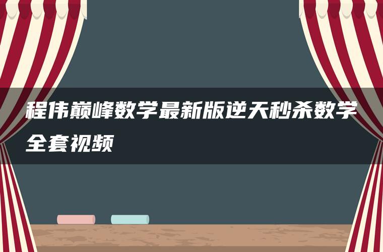 程伟巅峰数学最新版逆天秒杀数学全套视频