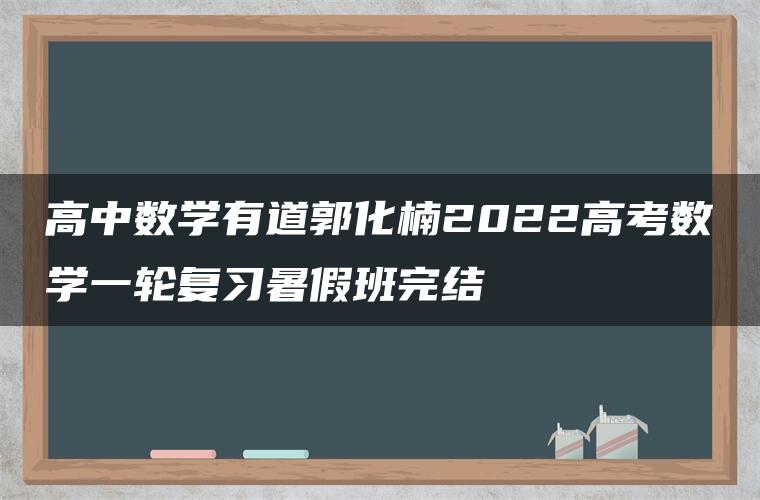 高中数学有道郭化楠2022高考数学一轮复习暑假班完结