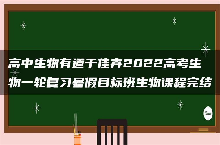 高中生物有道于佳卉2022高考生物一轮复习暑假目标班生物课程完结