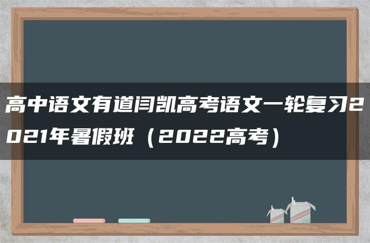 高中语文有道闫凯高考语文一轮复习2021年暑假班（2022高考）