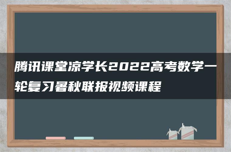 腾讯课堂凉学长2022高考数学一轮复习暑秋联报视频课程