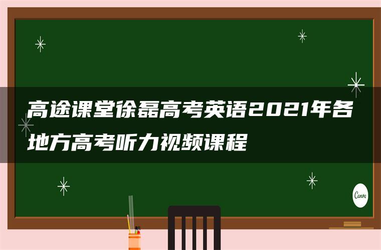 高途课堂徐磊高考英语2021年各地方高考听力视频课程