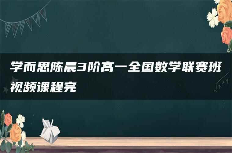 学而思陈晨3阶高一全国数学联赛班视频课程完