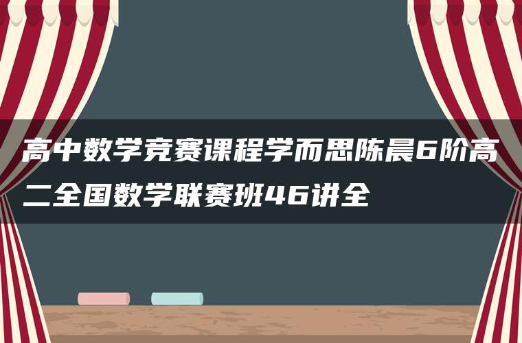 高中数学竞赛课程学而思陈晨6阶高二全国数学联赛班46讲全