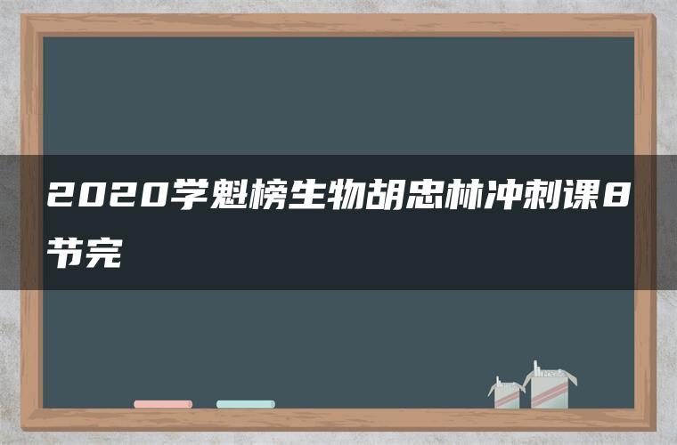 2020学魁榜生物胡忠林冲刺课8节完