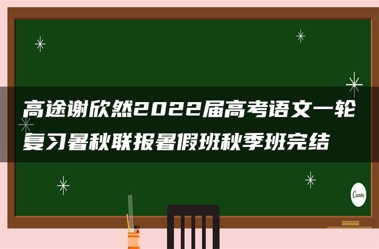 高途谢欣然2022届高考语文一轮复习暑秋联报暑假班秋季班完结