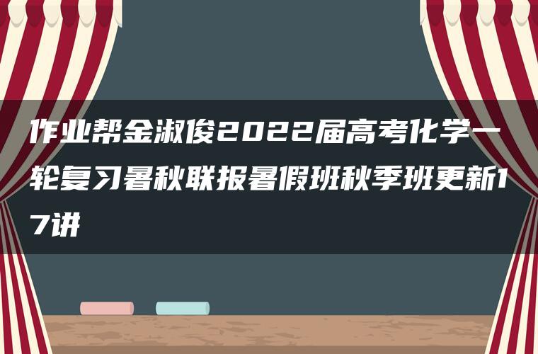 作业帮金淑俊2022届高考化学一轮复习暑秋联报暑假班秋季班更新17讲