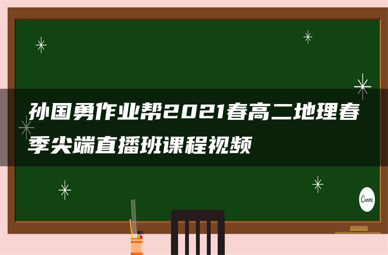 孙国勇作业帮2021春高二地理春季尖端直播班课程视频