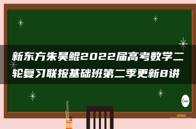 新东方朱昊鲲2022届高考数学二轮复习联报基础班第二季更新8讲