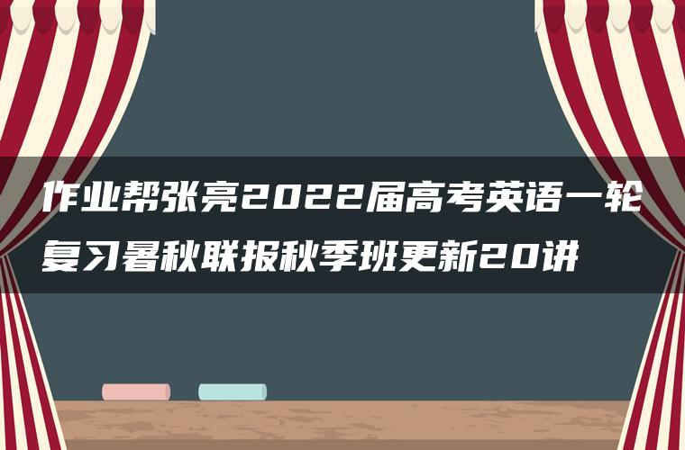 作业帮张亮2022届高考英语一轮复习暑秋联报秋季班更新20讲