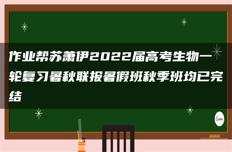 作业帮苏萧伊2022届高考生物一轮复习暑秋联报暑假班秋季班均已完结